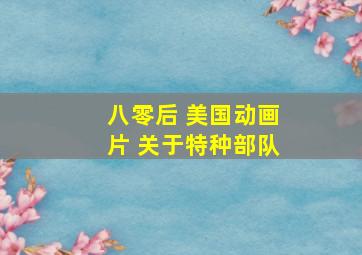 八零后 美国动画片 关于特种部队